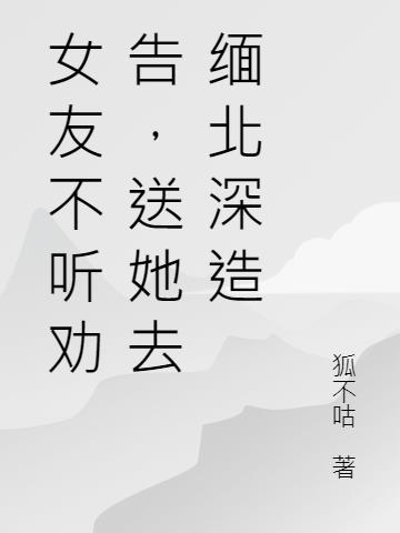 女友不听劝告，送她去缅北深造